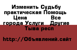 Изменить Судьбу, практическая Помощь › Цена ­ 15 000 - Все города Услуги » Другие   . Тыва респ.